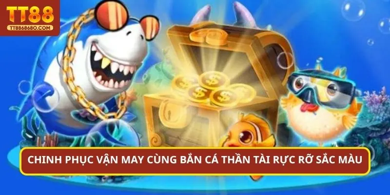 Chinh phục vận may cùng bắn cá Thần Tài rực rỡ sắc màu