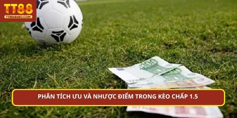 Phân tích ưu và nhược điểm trong kèo chấp 1.5