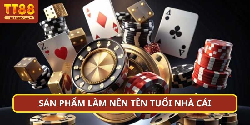 Sản phẩm làm nên tên tuổi nhà cái